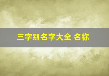 三字别名字大全 名称